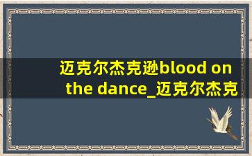 迈克尔杰克逊blood on the dance_迈克尔杰克逊blood on the dance floor